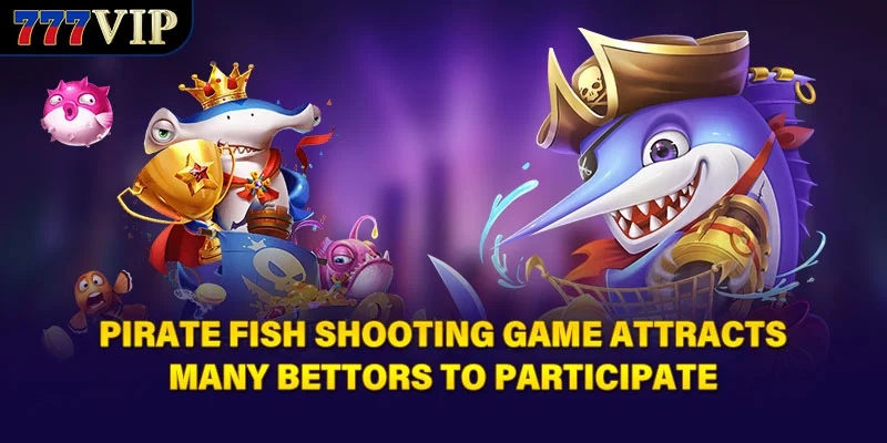 Pirate Fish Shooting Game attracts many bettors to participate