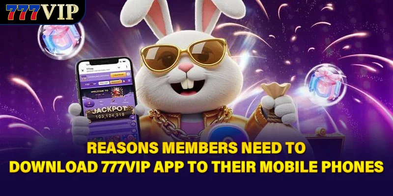 Reasons members need to download 777VIP app to their mobile phones