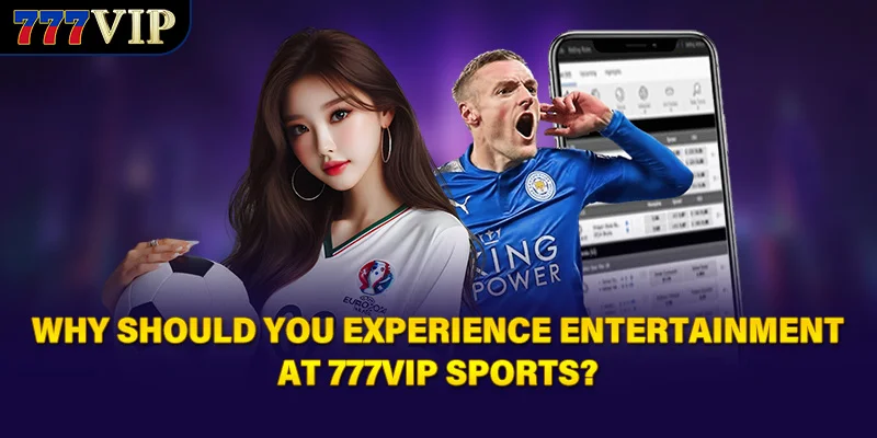 Why should you experience entertainment at 777VIP sports?